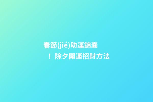 春節(jié)助運錦囊！除夕開運招財方法